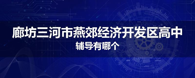 廊坊三河市燕郊经济开发区高中辅导有哪个
