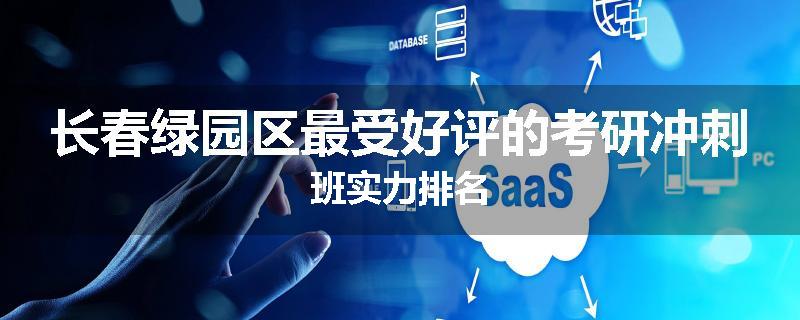长春绿园区最受好评的考研冲刺班实力排名