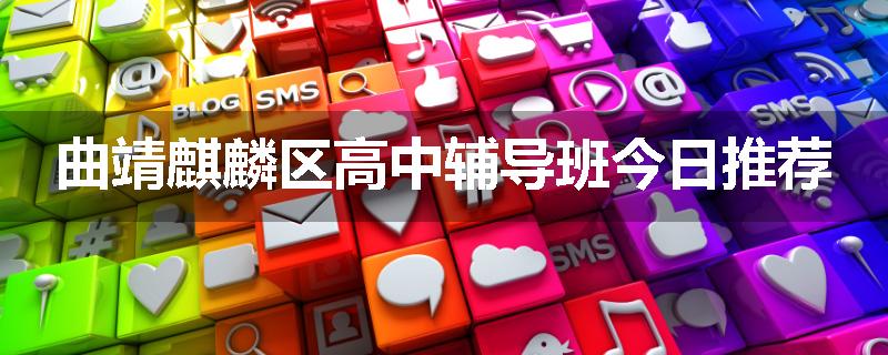 曲靖麒麟区高中辅导班今日推荐