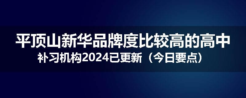 平顶山新华品牌度比较高的高中补习机构2024已更新（今日要点）