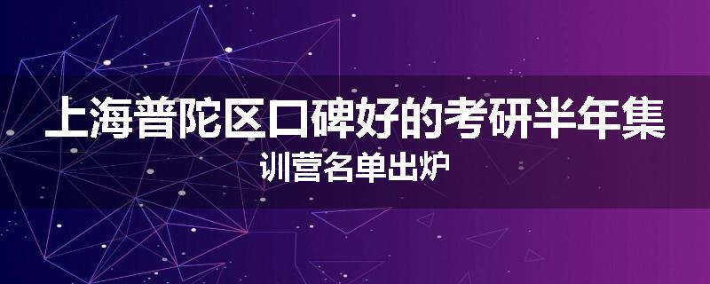 上海普陀区口碑好的考研半年集训营名单出炉