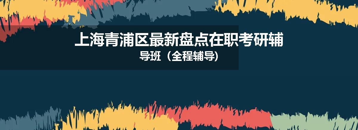 上海青浦区最新盘点在职考研辅导班（全程辅导)