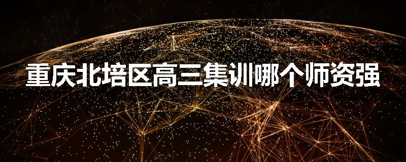 重庆北培区高三集训哪个师资强