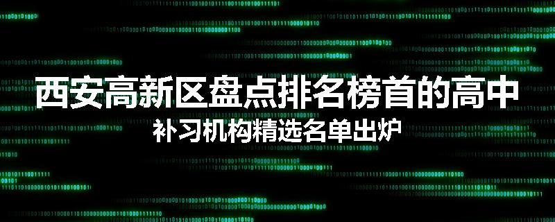 西安高新区盘点排名榜首的高中补习机构精选名单出炉