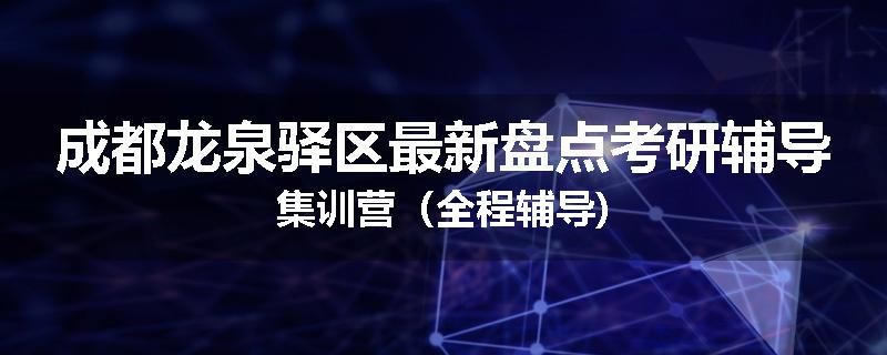 成都龙泉驿区最新盘点考研辅导集训营（全程辅导)