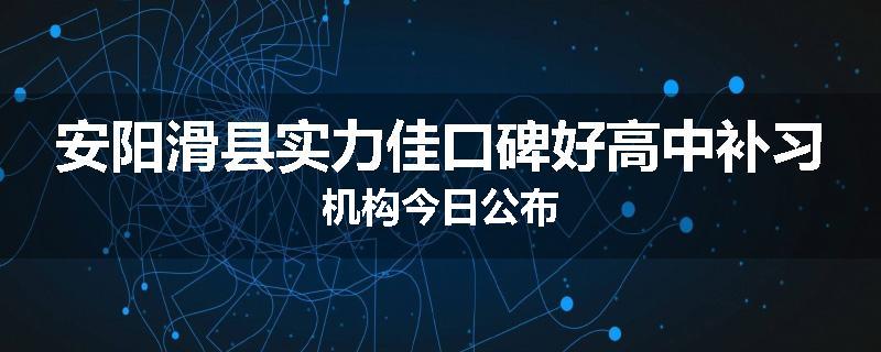 安阳滑县实力佳口碑好高中补习机构今日公布