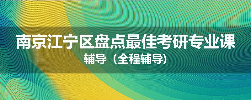 南京江宁区盘点最佳考研专业课辅导（全程辅导)