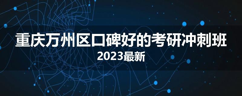 重庆万州区口碑好的考研冲刺班2023最新