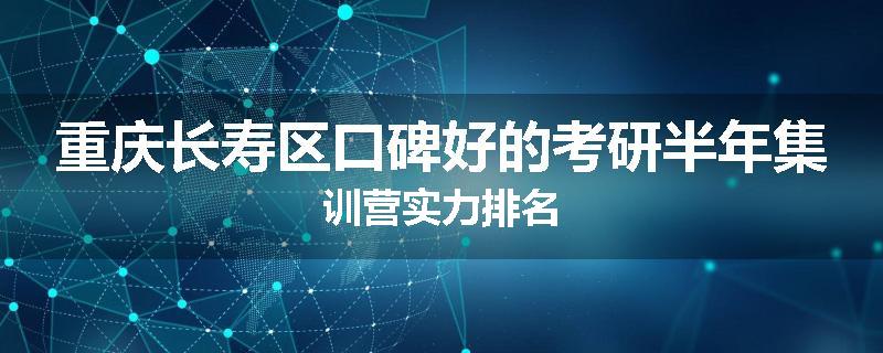 重庆长寿区口碑好的考研半年集训营实力排名