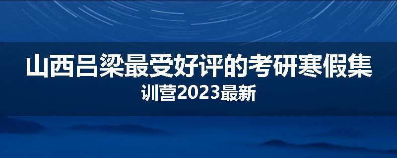 山西吕梁最受好评的考研寒假集训营2023最新