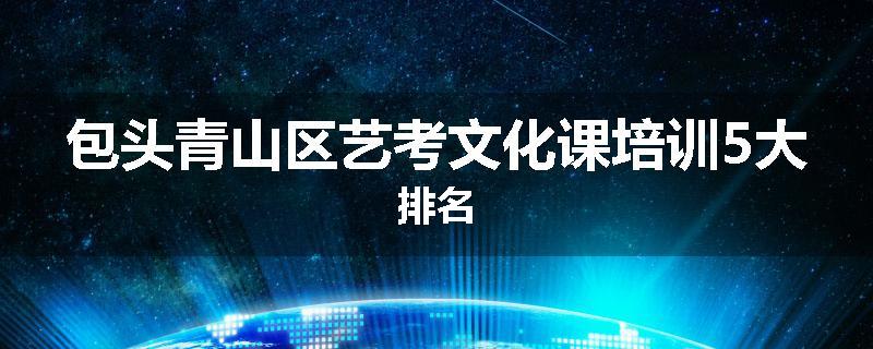 包头青山区艺考文化课培训5大排名