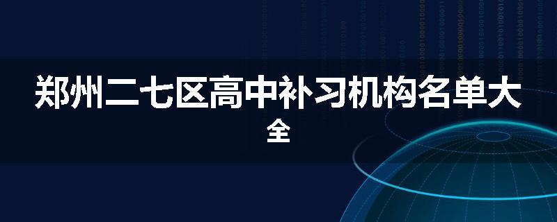 郑州二七区高中补习机构名单大全