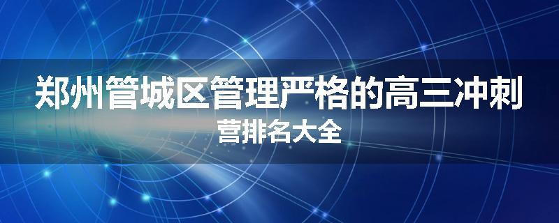 郑州管城区管理严格的高三冲刺营排名大全