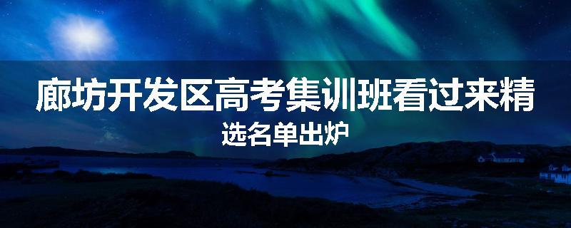 廊坊开发区高考集训班看过来精选名单出炉