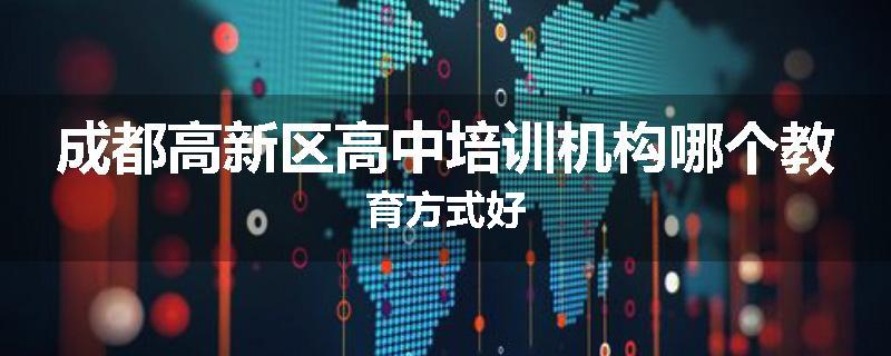 成都高新区高中培训机构哪个教育方式好