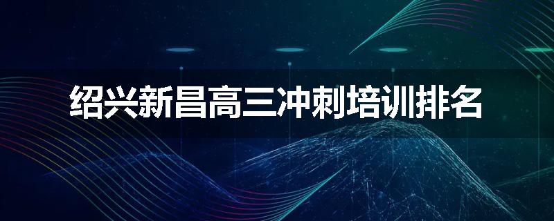 绍兴新昌高三冲刺培训排名