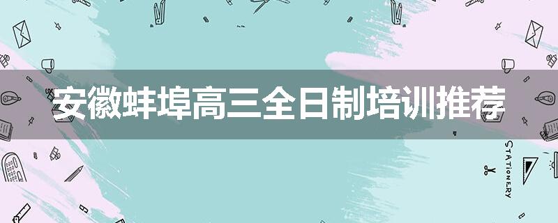 安徽蚌埠高三全日制培训推荐