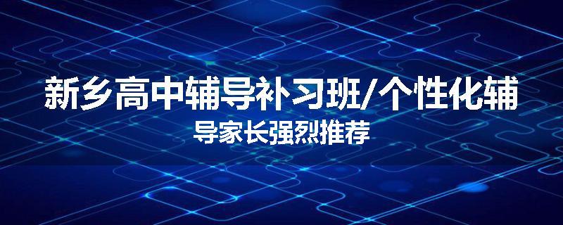 新乡高中辅导补习班/个性化辅导家长强烈推荐