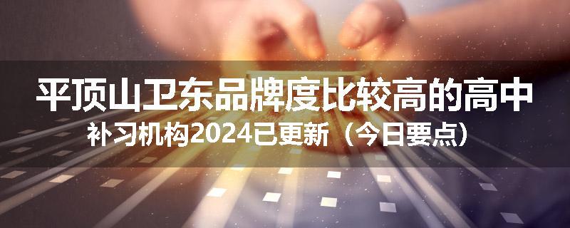 平顶山卫东品牌度比较高的高中补习机构2024已更新（今日要点）