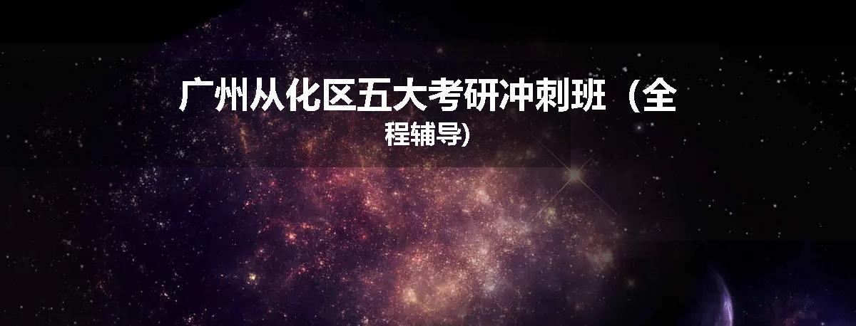 广州从化区五大考研冲刺班（全程辅导)