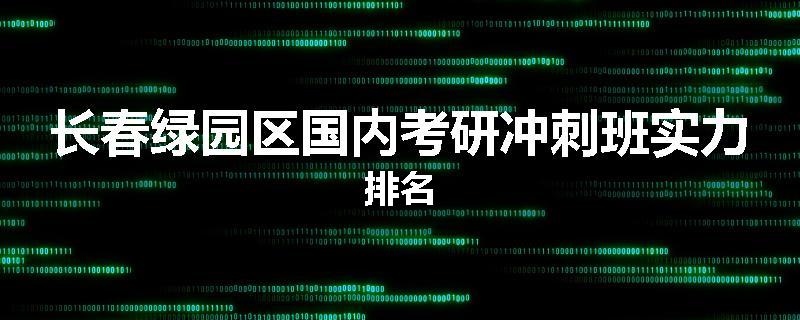 长春绿园区国内考研冲刺班实力排名