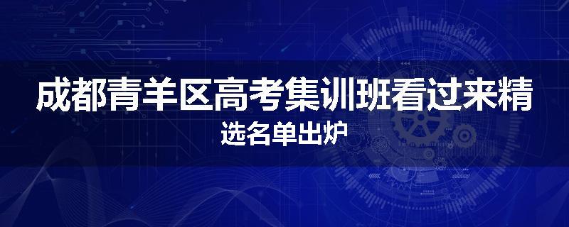 成都青羊区高考集训班看过来精选名单出炉