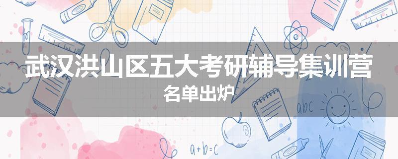 武汉洪山区五大考研辅导集训营名单出炉
