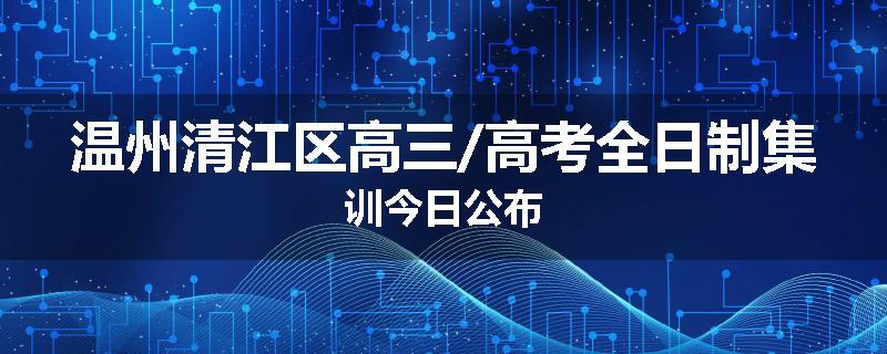 温州清江区高三/高考全日制集训今日公布