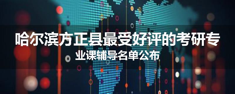 哈尔滨方正县最受好评的考研专业课辅导名单公布