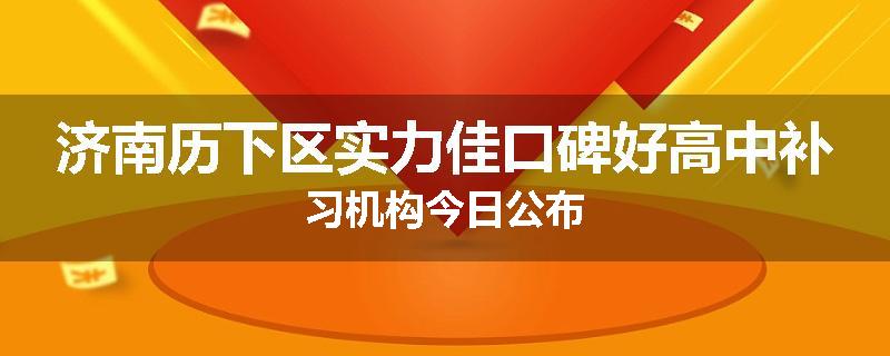 济南历下区实力佳口碑好高中补习机构今日公布