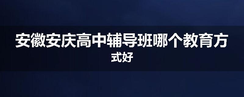 安徽安庆高中辅导班哪个教育方式好