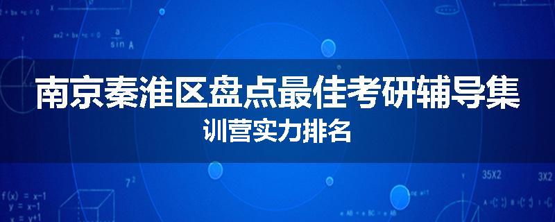 南京秦淮区盘点最佳考研辅导集训营实力排名
