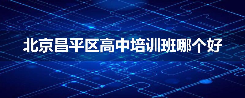 北京昌平区高中培训班哪个好