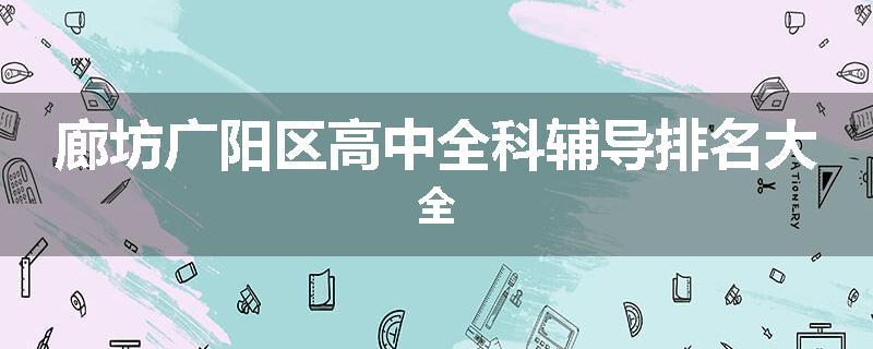 廊坊广阳区高中全科辅导排名大全
