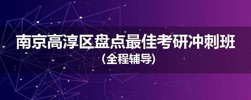 南京高淳区盘点最佳考研冲刺班（全程辅导)