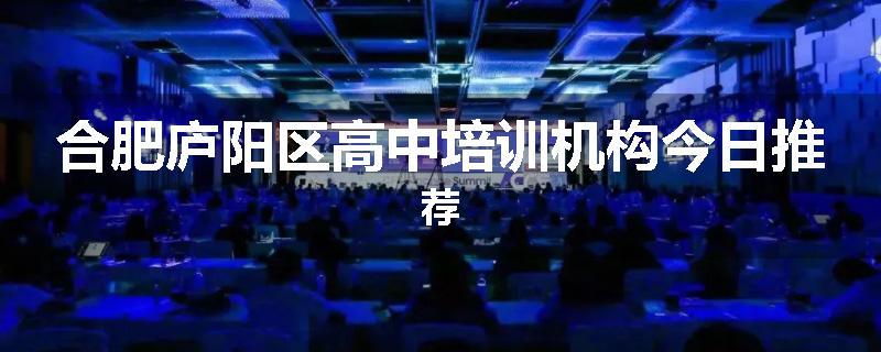 合肥庐阳区高中培训机构今日推荐
