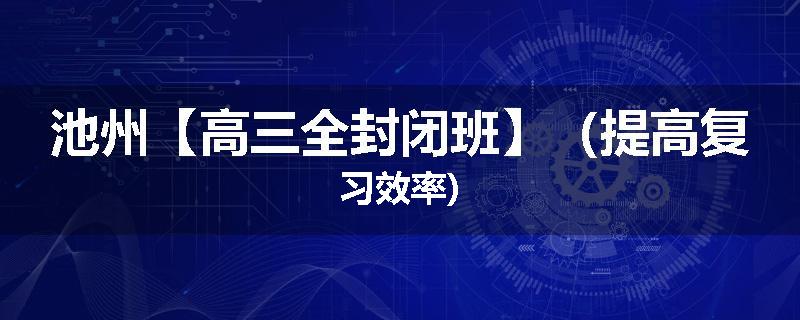 池州【高三全封闭班】（提高复习效率)