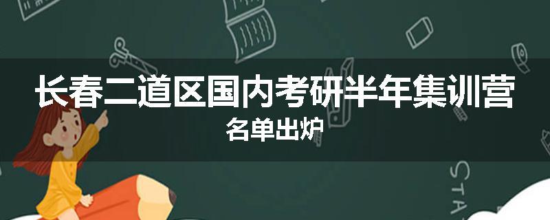 长春二道区国内考研半年集训营名单出炉