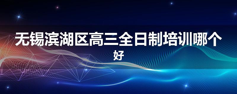 无锡滨湖区高三全日制培训哪个好