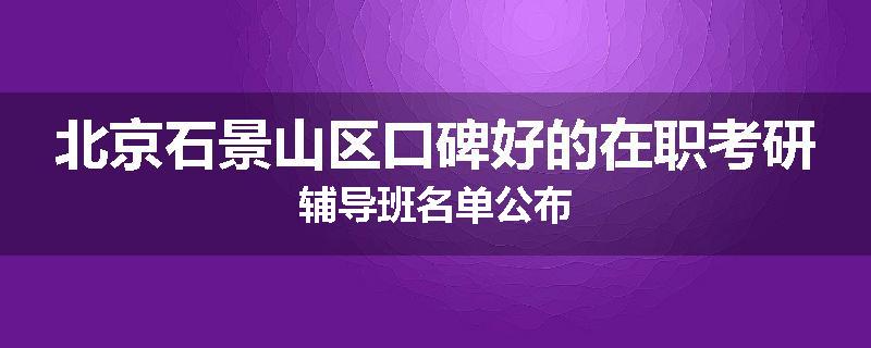 北京石景山区口碑好的在职考研辅导班名单公布
