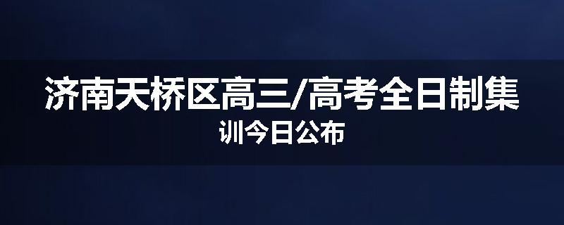 济南天桥区高三/高考全日制集训今日公布