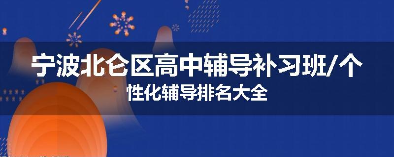 宁波北仑区高中辅导补习班/个性化辅导排名大全