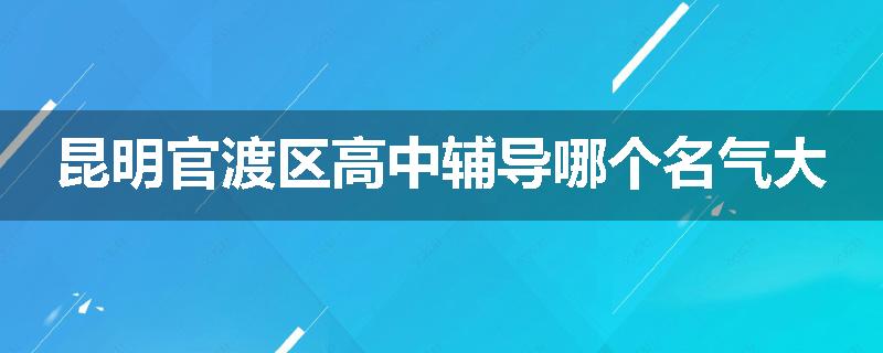 昆明官渡区高中辅导哪个名气大