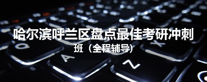 哈尔滨呼兰区盘点最佳考研冲刺班（全程辅导)