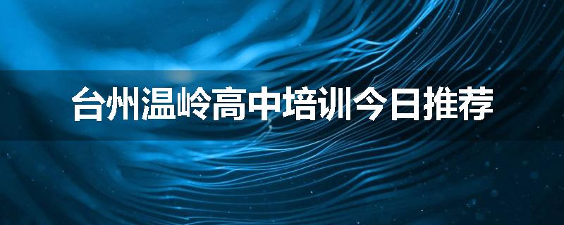 台州温岭高中培训今日推荐