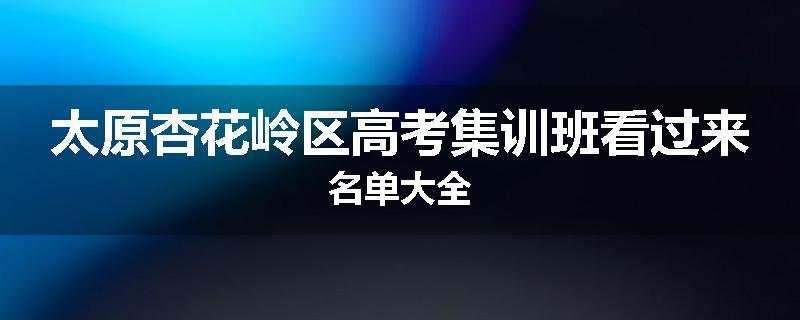 太原杏花岭区高考集训班看过来名单大全