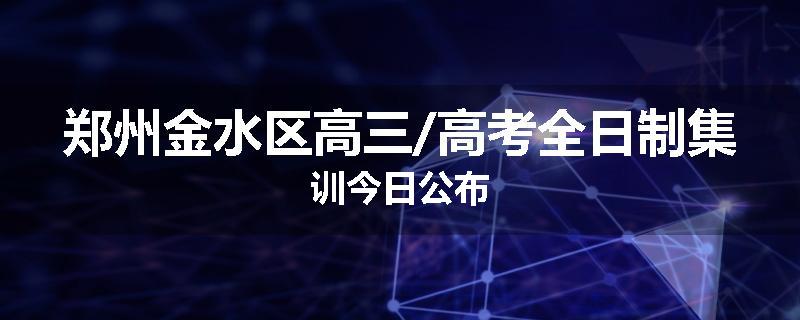 郑州金水区高三/高考全日制集训今日公布