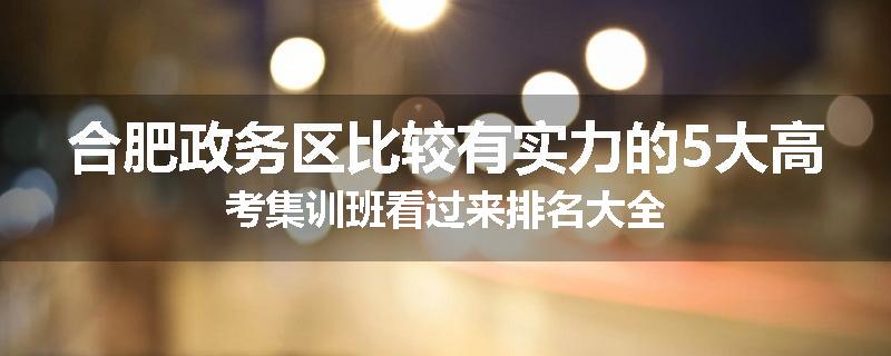 合肥政务区比较有实力的5大高考集训班看过来排名大全
