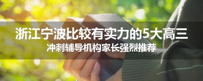 浙江宁波比较有实力的5大高三冲刺辅导机构家长强烈推荐