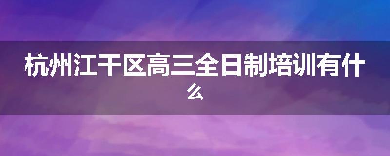 杭州江干区高三全日制培训有什么